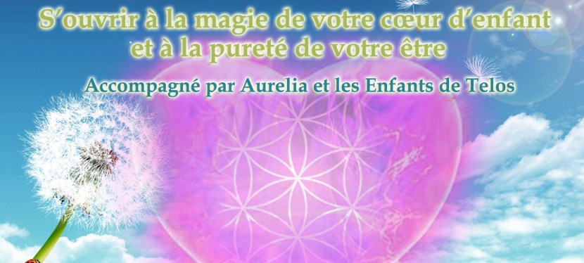 S’ouvrir à la magie de votre cœur d’enfant et à la pureté de votre&nbsp;être